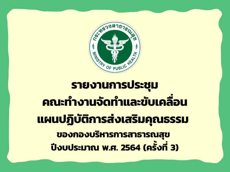 รายงานการประชุมคณะทำงานจัดทำและขับเคลื่อนแผนปฏิบัติการส่งเสริมคุณธรรม ของกองบริหารการสาธารณสุข ปีงบประมาณ พ.ศ. 2564 (ครั้งที่ 3)