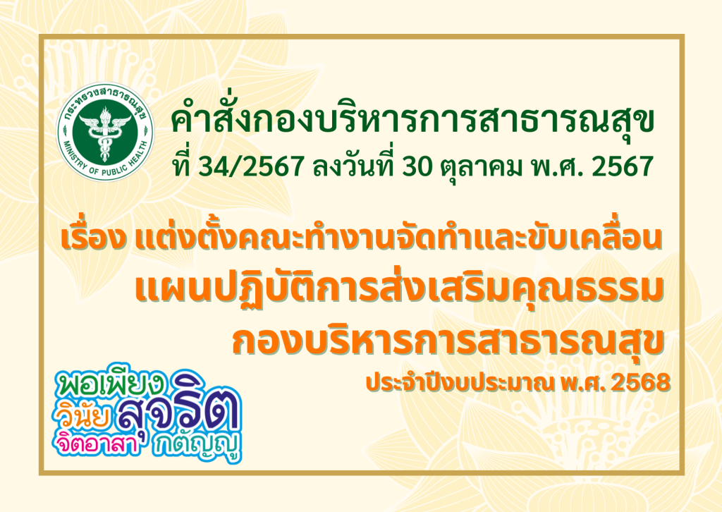 คำสั่งกองบริหารการสาธารณสุข ที่ 34/2567 ลงวันที่ 30 ตุลาคม พ.ศ. 2567 เรื่อง แต่งตั้งคณะทำงานจัดทำและขับเคลื่อนแผนปฏิบัติการส่งเสริมคุณธรรมกองบริหารการสาธารณสุข ประจำปีงบประมาณ พ.ศ. 2568